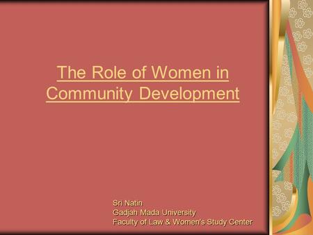 The Role of Women in Community Development Sri Natin Gadjah Mada University Faculty of Law & Women's Study Center.