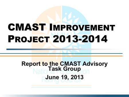 CMAST I MPROVEMENT P ROJECT 2013-2014 Report to the CMAST Advisory Task Group June 19, 2013.