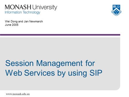 Www.monash.edu.au Wei Dong and Jan Newmarch June 2005 Session Management for Web Services by using SIP.