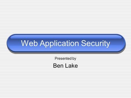 Web Application Security Presented by Ben Lake. How the Web Works Hypertext Transfer Protocol (HTTP)  Application-level  Stateless Example  Web Browser.