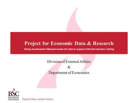 Expect More. Achieve More. Giving southeastern Massachusetts the data to support informed decision making Project for Economic Data & Research Division.