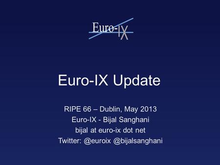 Euro-IX Update RIPE 66 – Dublin, May 2013 Euro-IX - Bijal Sanghani bijal at euro-ix dot