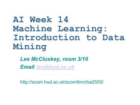 AI Week 14 Machine Learning: Introduction to Data Mining Lee McCluskey, room 3/10