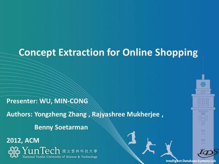 Intelligent Database Systems Lab Presenter: WU, MIN-CONG Authors: Yongzheng Zhang, Rajyashree Mukherjee, Benny Soetarman 2012, ACM Concept Extraction for.