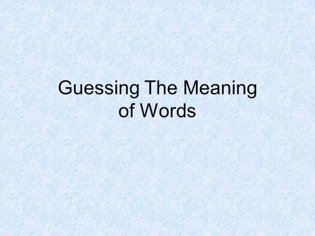 Guessing The Meaning of Words. Guessing the Meanings of Words Guessing the meaning of words is the best strategy when you are reading. 1. It is fast since.