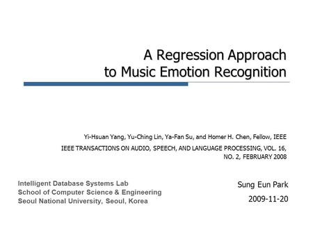 A Regression Approach to Music Emotion Recognition Yi-Hsuan Yang, Yu-Ching Lin, Ya-Fan Su, and Homer H. Chen, Fellow, IEEE IEEE TRANSACTIONS ON AUDIO,