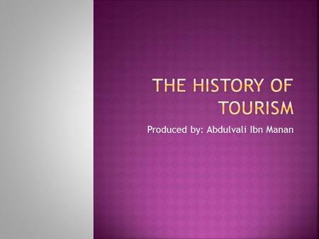 Produced by: Abdulvali Ibn Manan.  “Tourism is the temporary movement of people to destinations outside their normal places of work and residence, the.