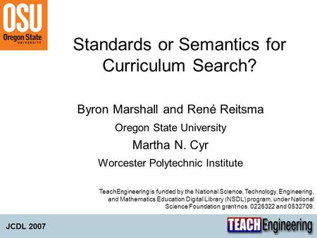 Standards or Semantics for Curriculum Search? Byron Marshall and René Reitsma Oregon State University Martha N. Cyr Worcester Polytechnic Institute JCDL.