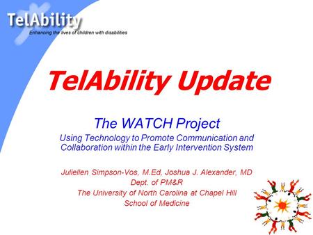 TelAbility Update The WATCH Project Using Technology to Promote Communication and Collaboration within the Early Intervention System Juliellen Simpson-Vos,