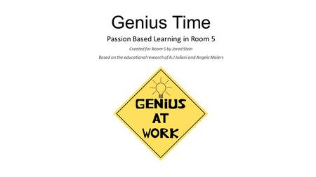 Genius Time Passion Based Learning in Room 5 Created for Room 5 by Jared Stein Based on the educational research of A.J Juliani and Angela Maiers.