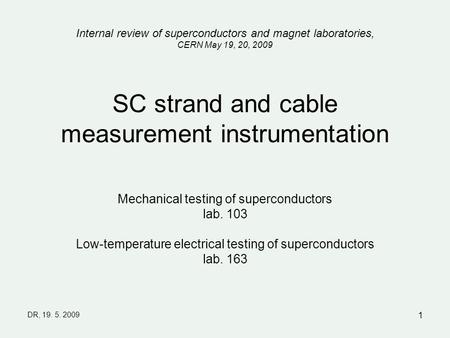 DR, 19. 5. 2009 1 SC strand and cable measurement instrumentation Mechanical testing of superconductors lab. 103 Low-temperature electrical testing of.