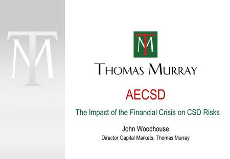 AECSD John Woodhouse Director Capital Markets, Thomas Murray The Impact of the Financial Crisis on CSD Risks.