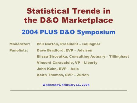 Statistical Trends in the D&O Marketplace 2004 PLUS D&O Symposium Moderator:Phil Norton, President – Gallagher Panelists:Dave Bradford, EVP – Advisen.