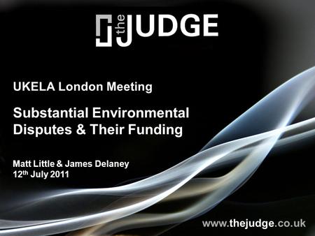 Www.thejudge.co.uk UKELA London Meeting Substantial Environmental Disputes & Their Funding Matt Little & James Delaney 12 th July 2011.