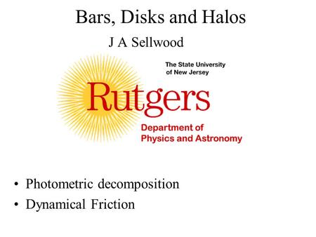 Bars, Disks and Halos J A Sellwood Photometric decomposition Dynamical Friction.