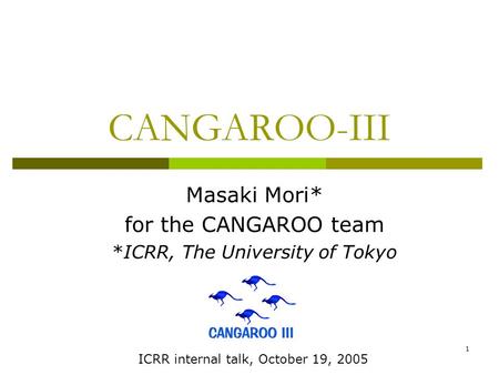 1 CANGAROO-III Masaki Mori* for the CANGAROO team *ICRR, The University of Tokyo ICRR internal talk, October 19, 2005.