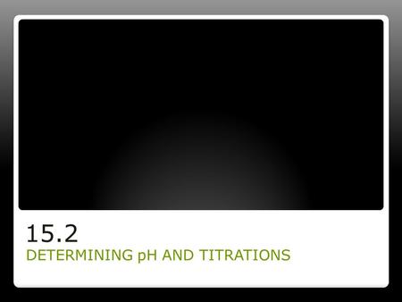 15.2 DETERMINING pH AND TITRATIONS.