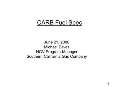 1 CARB Fuel Spec June 21, 2000 Michael Eaves NGV Program Manager Southern California Gas Company.