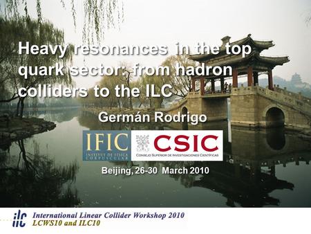 Heavy resonances in the top quark sector: from hadron colliders to the ILC Germán Rodrigo Beijing, 26-30 March 2010.