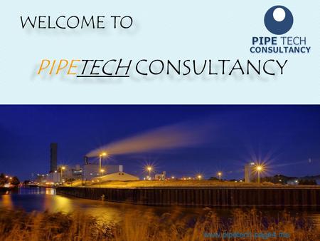 PIPETECH CONSULTANCY WELCOME TO PIPE TECH CONSULTANCY