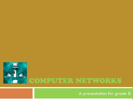 COMPUTER NETWORKS A presentation for grade 8. In the world of computers, networking is the practice of linking two or more computing devices together.