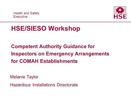 Health and Safety Executive Health and Safety Executive HSE/SIESO Workshop Competent Authority Guidance for Inspectors on Emergency Arrangements for COMAH.