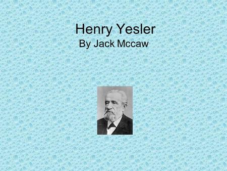 Henry Yesler By Jack Mccaw. EARLY LIFE!!!! Henry Yesler came from a pioneering family. Yesler was born in the town his mother founded, Leitersberg, Maryland.