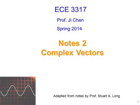 Notes 2 Complex Vectors ECE 3317 Prof. Ji Chen Adapted from notes by Prof. Stuart A. Long Spring 2014 1.