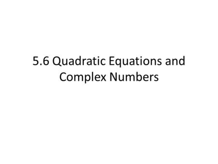 5.6 Quadratic Equations and Complex Numbers