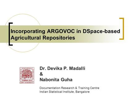 Incorporating ARGOVOC in DSpace-based Agricultural Repositories Dr. Devika P. Madalli & Nabonita Guha Documentation Research & Training Centre Indian Statistical.