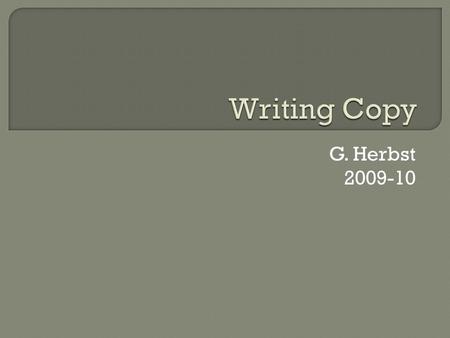 G. Herbst 2009-10.  Copy has three basic parts: 1. Lead 2. Quote 3. Transition  Copy is always written in past tense, active voice  Copy generally.