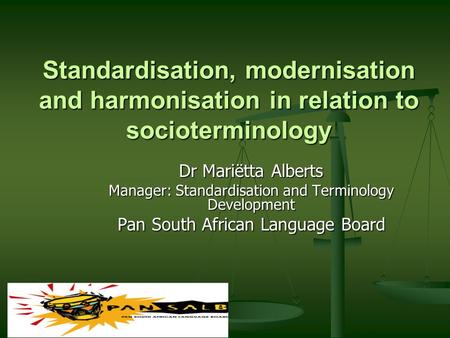 Standardisation, modernisation and harmonisation in relation to socioterminology Dr Mariëtta Alberts Manager: Standardisation and Terminology Development.