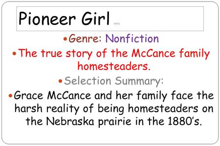 Pioneer Girl 495O Genre: Nonfiction The true story of the McCance family homesteaders. Selection Summary: Grace McCance and her family face the harsh.