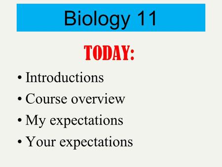 Biology 11 TODAY: Introductions Course overview My expectations Your expectations.