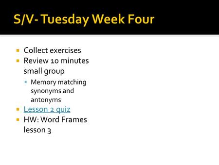  Collect exercises  Review 10 minutes small group  Memory matching synonyms and antonyms  Lesson 2 quiz Lesson 2 quiz  HW: Word Frames lesson 3.