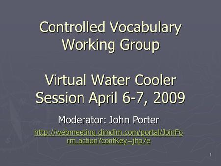 Controlled Vocabulary Working Group Virtual Water Cooler Session April 6-7, 2009 Moderator: John Porter  rm.action?confKey=jhp7e.