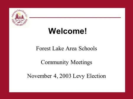 Welcome! Forest Lake Area Schools Community Meetings November 4, 2003 Levy Election.