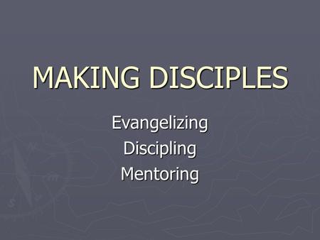 MAKING DISCIPLES EvangelizingDisciplingMentoring.