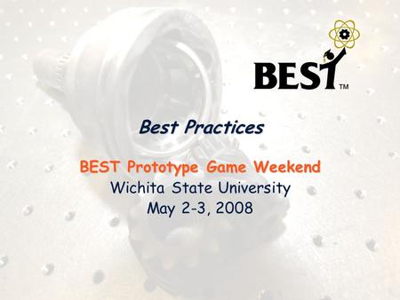 Best Practices BEST Prototype Game Weekend Wichita State University May 2-3, 2008.