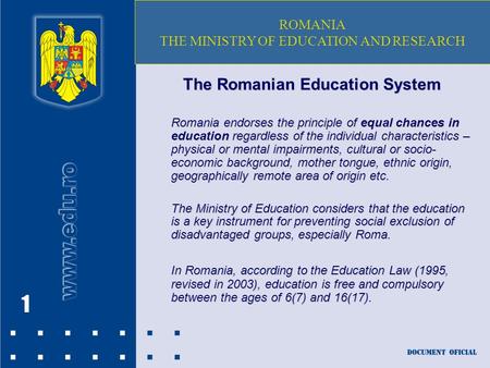 1 The Romanian Education System Romania endorses the principle of equal chances in education regardless of the individual characteristics – physical or.