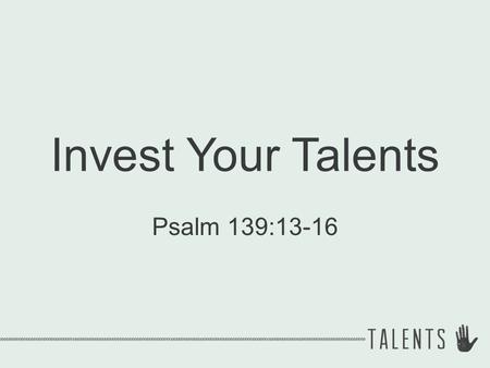 Invest Your Talents Psalm 139:13-16. You are unique “Unique” = single, sole, forming the only one of its kind.