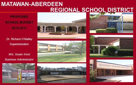 MATAWAN-ABERDEEN PROPOSED SCHOOL BUDGET 2010-2011 Dr. Richard O’Malley Superintendent Mrs. Susan Irons Business Administrator REGIONAL SCHOOL DISTRICT.