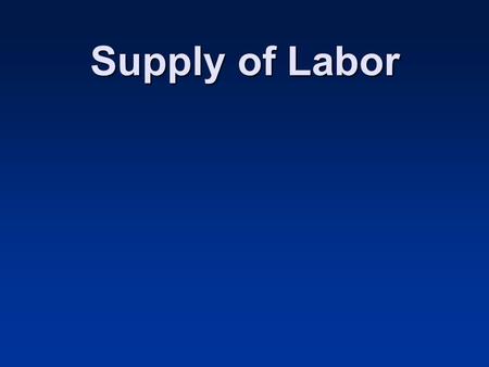 Supply of Labor. How do We Spend our Time? Working, playing, sleeping, eating, travelling, working out Simplify: work and leisure Time spent working is.