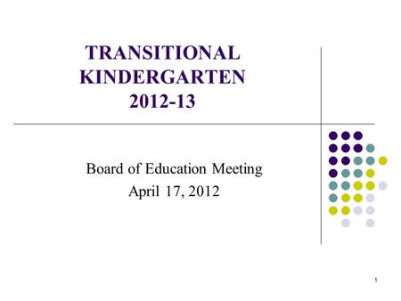 1 TRANSITIONAL KINDERGARTEN 2012-13 Board of Education Meeting April 17, 2012.