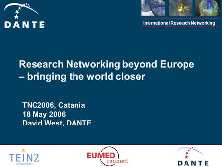 International Research Networking TNC2006, Catania 18 May 2006 David West, DANTE Research Networking beyond Europe – bringing the world closer.