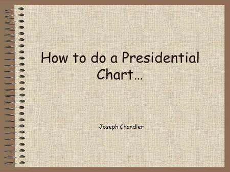 How to do a Presidential Chart… Joseph Chandler. Major Candidates This section includes the full names and party affiliation of the candidates For example: