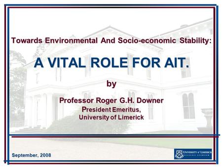 Towards Environmental And Socio-economic Stability: A VITAL ROLE FOR AIT. by Professor Roger G.H. Downer P resident Emeritus, University of Limerick September,