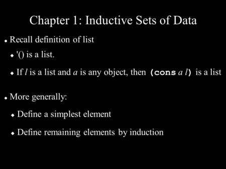 Chapter 1: Inductive Sets of Data Recall definition of list  '() is a list.  If l is a list and a is any object, then (cons a l ) is a list More generally: