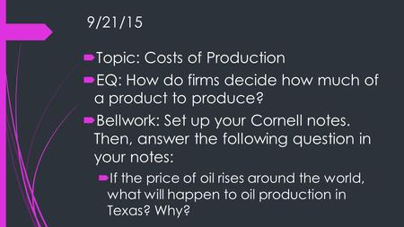 9/21/15  Topic: Costs of Production  EQ: How do firms decide how much of a product to produce?  Bellwork: Set up your Cornell notes. Then, answer the.