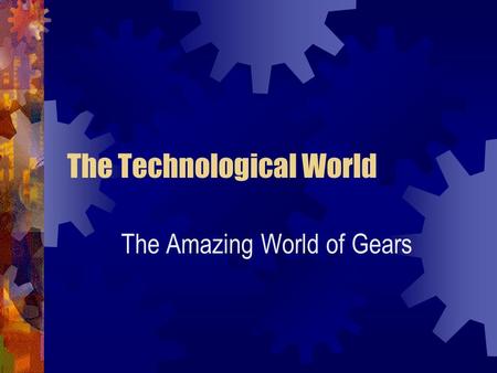 The Technological World The Amazing World of Gears.